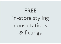 FREE in-store styling consultations & fittings EREE in-store styling consultations fittings 