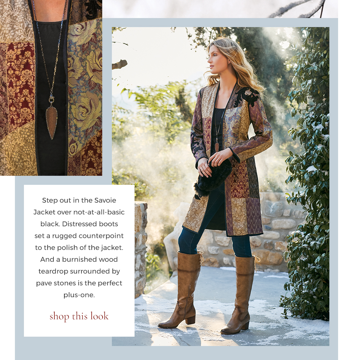 Step out in the Savoie Jacket over not-at-all-basic black. Distressed boots set a rugged counterpoint to the polish of the jacket. And a burnished wood teardrop surrounded by pave stones is the perfect plus-one. Shop This Look